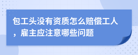 包工头没有资质怎么赔偿工人，雇主应注意哪些问题