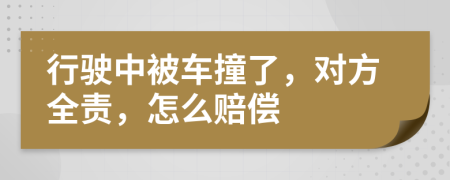 行驶中被车撞了，对方全责，怎么赔偿