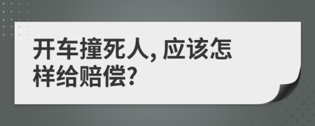 开车撞死人, 应该怎样给赔偿?