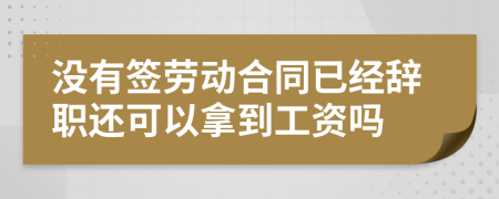 没有签劳动合同已经辞职还可以拿到工资吗