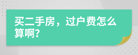 买二手房，过户费怎么算啊？