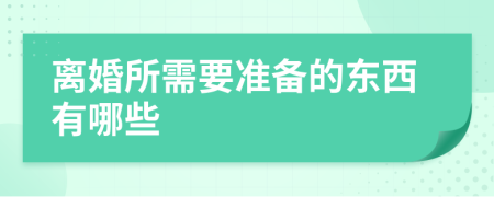 离婚所需要准备的东西有哪些