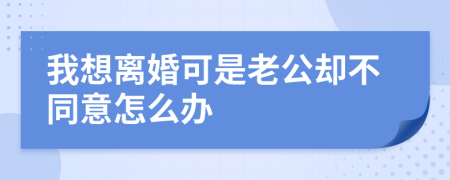 我想离婚可是老公却不同意怎么办