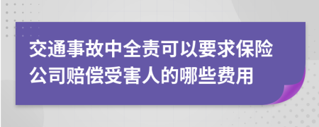 交通事故中全责可以要求保险公司赔偿受害人的哪些费用