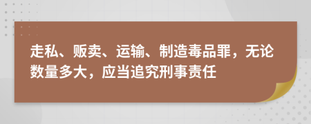 走私、贩卖、运输、制造毒品罪，无论数量多大，应当追究刑事责任