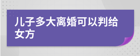 儿子多大离婚可以判给女方