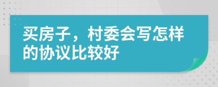买房子，村委会写怎样的协议比较好