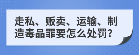 走私、贩卖、运输、制造毒品罪要怎么处罚？