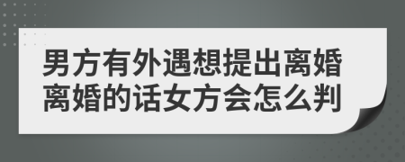 男方有外遇想提出离婚离婚的话女方会怎么判