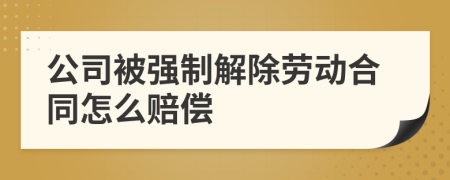 公司被强制解除劳动合同怎么赔偿