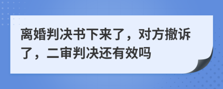 离婚判决书下来了，对方撤诉了，二审判决还有效吗