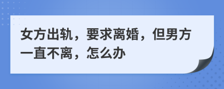 女方出轨，要求离婚，但男方一直不离，怎么办