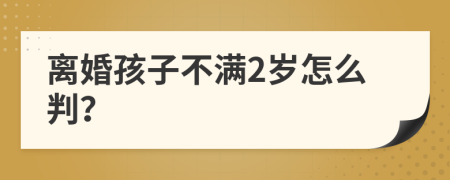 离婚孩子不满2岁怎么判？