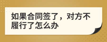 如果合同签了，对方不履行了怎么办