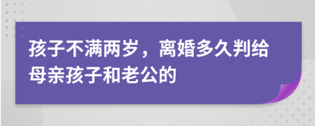 孩子不满两岁，离婚多久判给母亲孩子和老公的