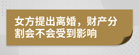 女方提出离婚，财产分割会不会受到影响