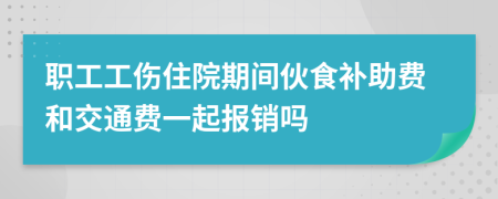 职工工伤住院期间伙食补助费和交通费一起报销吗