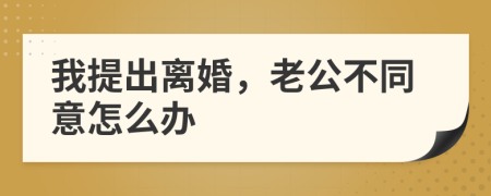 我提出离婚，老公不同意怎么办