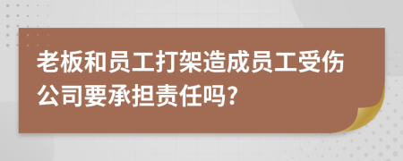 老板和员工打架造成员工受伤公司要承担责任吗?