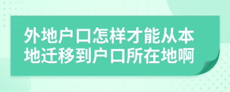 外地户口怎样才能从本地迁移到户口所在地啊