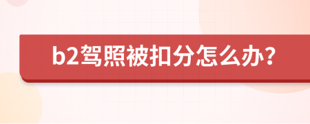 b2驾照被扣分怎么办？