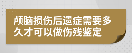 颅脑损伤后遗症需要多久才可以做伤残鉴定