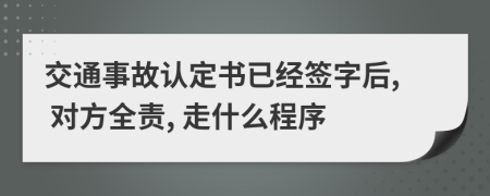 交通事故认定书已经签字后, 对方全责, 走什么程序