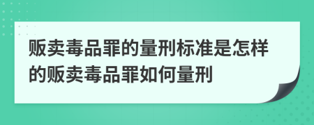 贩卖毒品罪的量刑标准是怎样的贩卖毒品罪如何量刑