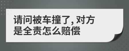 请问被车撞了, 对方是全责怎么赔偿