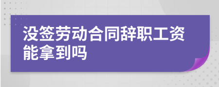 没签劳动合同辞职工资能拿到吗