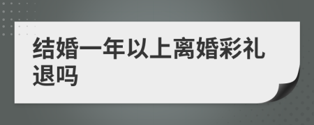结婚一年以上离婚彩礼退吗