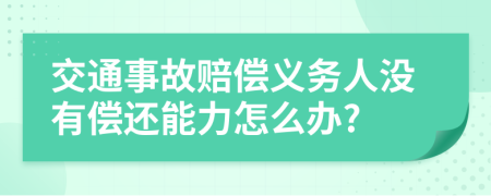 交通事故赔偿义务人没有偿还能力怎么办?