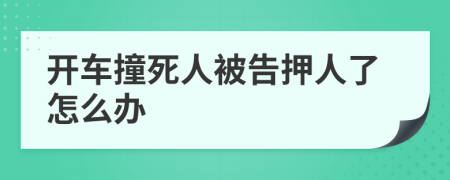 开车撞死人被告押人了怎么办