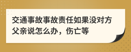 交通事故事故责任如果没对方父亲说怎么办，伤亡等