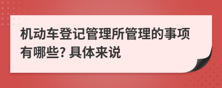 机动车登记管理所管理的事项有哪些? 具体来说