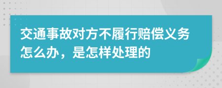 交通事故对方不履行赔偿义务怎么办，是怎样处理的