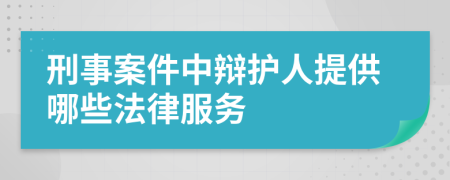 刑事案件中辩护人提供哪些法律服务