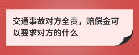 交通事故对方全责，赔偿金可以要求对方的什么