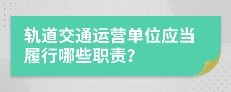 轨道交通运营单位应当履行哪些职责？