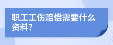 职工工伤赔偿需要什么资料？