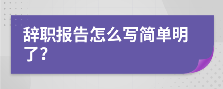 辞职报告怎么写简单明了？