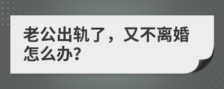 老公出轨了，又不离婚怎么办？