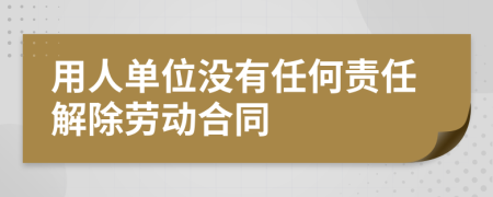 用人单位没有任何责任解除劳动合同