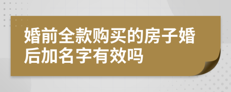 婚前全款购买的房子婚后加名字有效吗