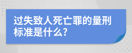 过失致人死亡罪的量刑标准是什么?