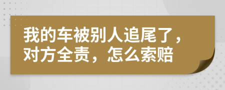 我的车被别人追尾了，对方全责，怎么索赔