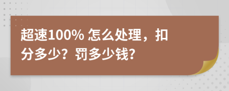 超速100% 怎么处理，扣分多少？罚多少钱？