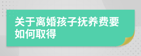 关于离婚孩子抚养费要如何取得