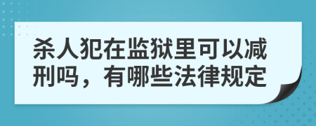 杀人犯在监狱里可以减刑吗，有哪些法律规定