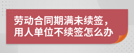 劳动合同期满未续签，用人单位不续签怎么办